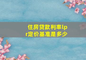 住房贷款利率lpr定价基准是多少