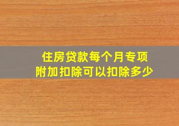 住房贷款每个月专项附加扣除可以扣除多少