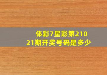 体彩7星彩第21021期开奖号码是多少