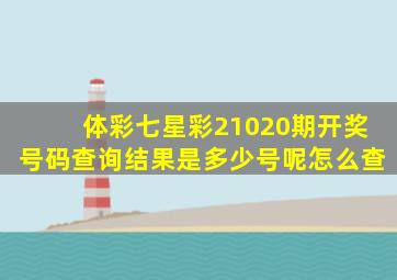 体彩七星彩21020期开奖号码查询结果是多少号呢怎么查