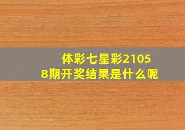 体彩七星彩21058期开奖结果是什么呢