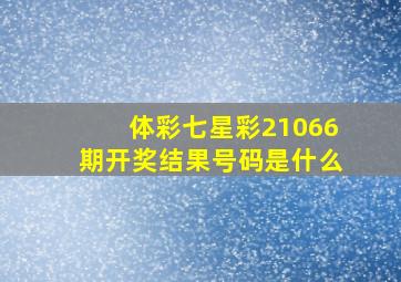 体彩七星彩21066期开奖结果号码是什么