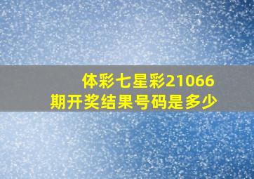 体彩七星彩21066期开奖结果号码是多少