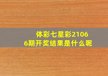 体彩七星彩21066期开奖结果是什么呢