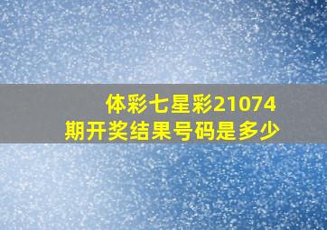 体彩七星彩21074期开奖结果号码是多少