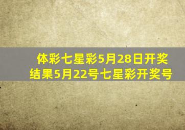 体彩七星彩5月28日开奖结果5月22号七星彩开奖号