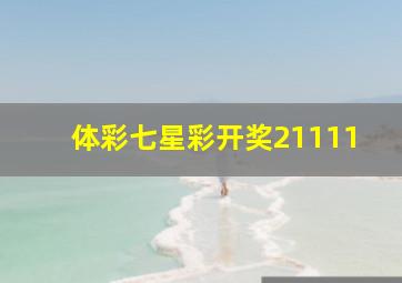 体彩七星彩开奖21111