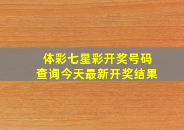 体彩七星彩开奖号码查询今天最新开奖结果