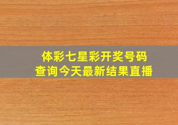 体彩七星彩开奖号码查询今天最新结果直播