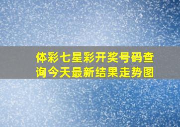 体彩七星彩开奖号码查询今天最新结果走势图