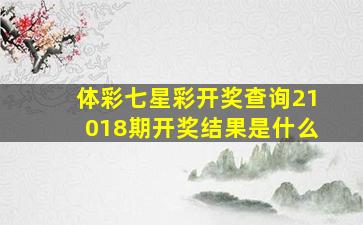 体彩七星彩开奖查询21018期开奖结果是什么