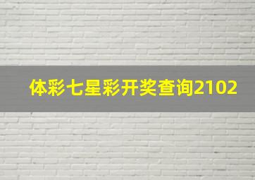 体彩七星彩开奖查询2102