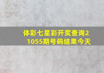 体彩七星彩开奖查询21055期号码结果今天