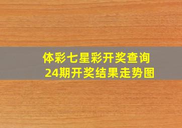 体彩七星彩开奖查询24期开奖结果走势图