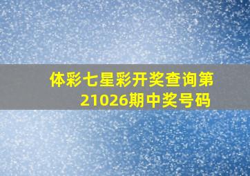 体彩七星彩开奖查询第21026期中奖号码