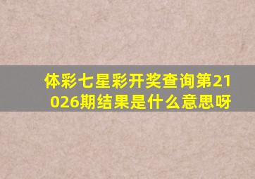 体彩七星彩开奖查询第21026期结果是什么意思呀