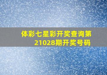 体彩七星彩开奖查询第21028期开奖号码