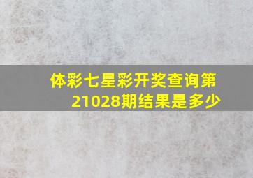 体彩七星彩开奖查询第21028期结果是多少