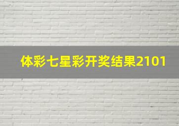 体彩七星彩开奖结果2101