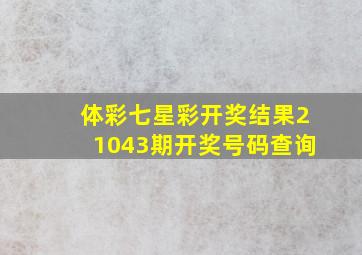 体彩七星彩开奖结果21043期开奖号码查询