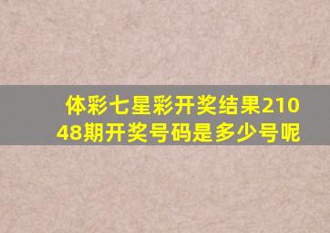 体彩七星彩开奖结果21048期开奖号码是多少号呢