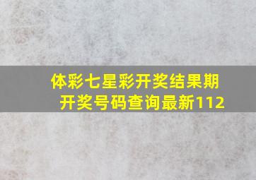 体彩七星彩开奖结果期开奖号码查询最新112