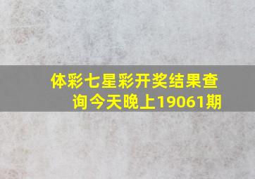 体彩七星彩开奖结果查询今天晚上19061期