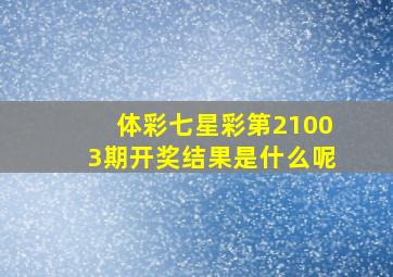 体彩七星彩第21003期开奖结果是什么呢