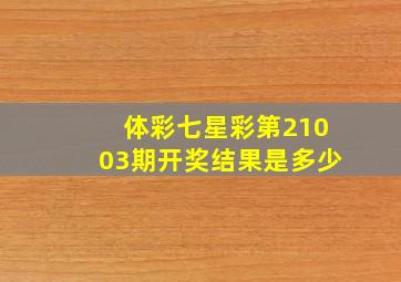 体彩七星彩第21003期开奖结果是多少