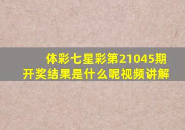 体彩七星彩第21045期开奖结果是什么呢视频讲解