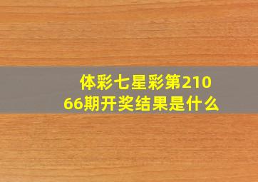 体彩七星彩第21066期开奖结果是什么