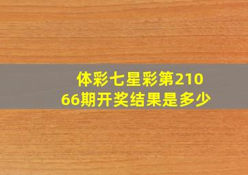 体彩七星彩第21066期开奖结果是多少