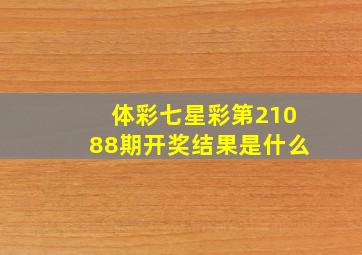 体彩七星彩第21088期开奖结果是什么