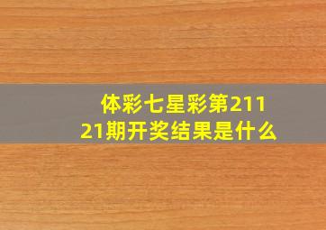 体彩七星彩第21121期开奖结果是什么