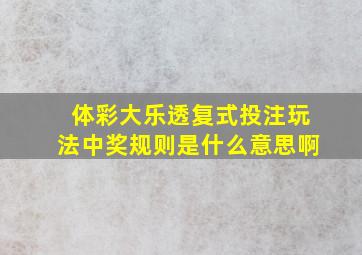 体彩大乐透复式投注玩法中奖规则是什么意思啊