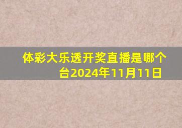 体彩大乐透开奖直播是哪个台2024年11月11日