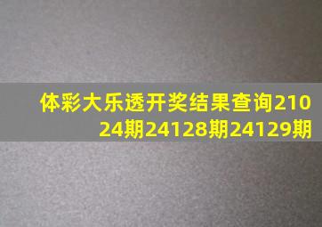 体彩大乐透开奖结果查询21024期24128期24129期