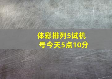 体彩排列5试机号今天5点10分