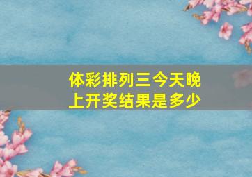 体彩排列三今天晚上开奖结果是多少