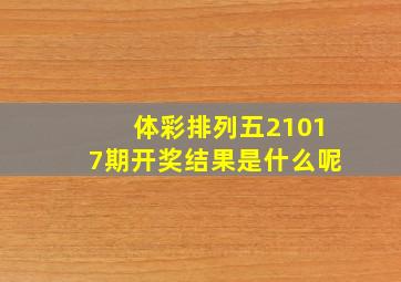 体彩排列五21017期开奖结果是什么呢