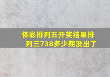 体彩排列五开奖结果排列三738多少期没出了