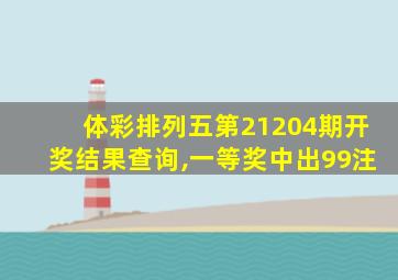 体彩排列五第21204期开奖结果查询,一等奖中出99注