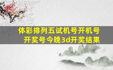 体彩排列五试机号开机号开奖号今晚3d开奖结果