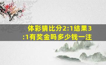 体彩猜比分2:1结果3:1有奖金吗多少钱一注