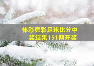 体彩竟彩足球比分中奖结果151期开奖