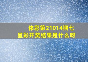 体彩第21014期七星彩开奖结果是什么呀