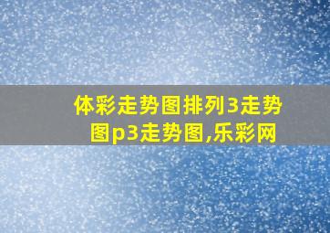 体彩走势图排列3走势图p3走势图,乐彩网