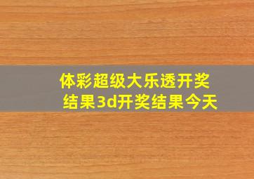 体彩超级大乐透开奖结果3d开奖结果今天