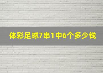 体彩足球7串1中6个多少钱