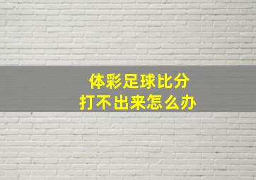 体彩足球比分打不出来怎么办